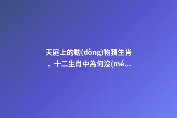 天庭上的動(dòng)物猜生肖，十二生肖中為何沒(méi)有“貓”這一屬相